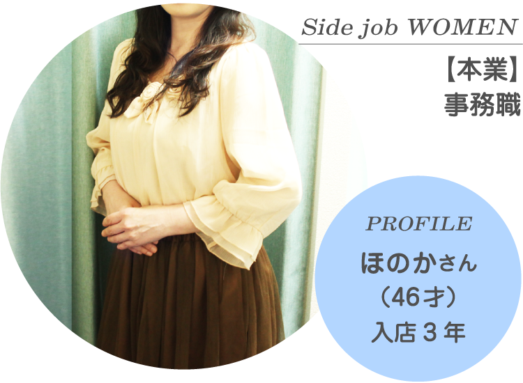 Side job WOMEN【本業】事務職 PROFILE ほのかさん（46才）入店3年