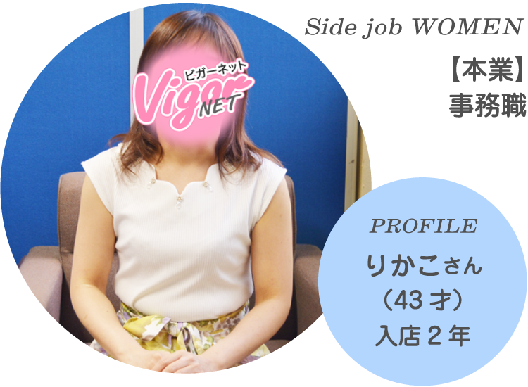 Side job WOMEN【本業】事務職 PROFILE りかこさん（43才）入店2年