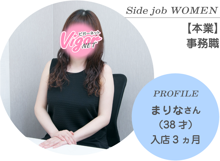 Side job WOMEN【本業】事務職 PROFILE まりなさん（38才）入店3ヵ月