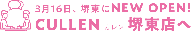 3月16日、堺東にNEW OPEN！CULLEN-カレン-堺東店へ